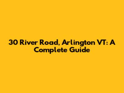 30 River Road, Arlington VT: A Complete Guide
