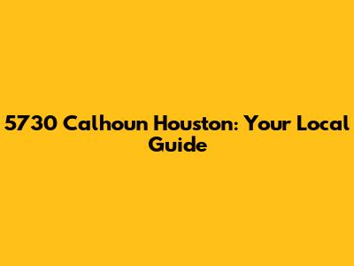 5730 Calhoun Houston: Your Local Guide