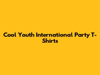 Cool Youth International Party T-Shirts