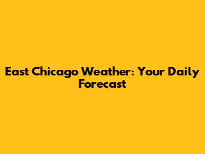 East Chicago Weather: Your Daily Forecast