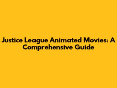Justice League Animated Movies: A Comprehensive Guide