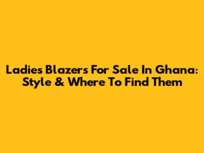 Ladies Blazers For Sale In Ghana: Style & Where To Find Them
