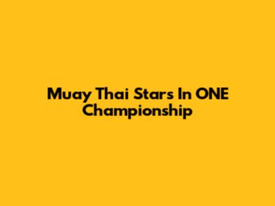 Muay Thai Stars In ONE Championship