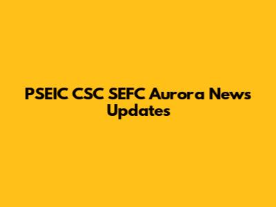PSEIC CSC SEFC Aurora News Updates