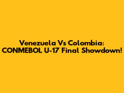 Venezuela Vs Colombia: CONMEBOL U-17 Final Showdown!