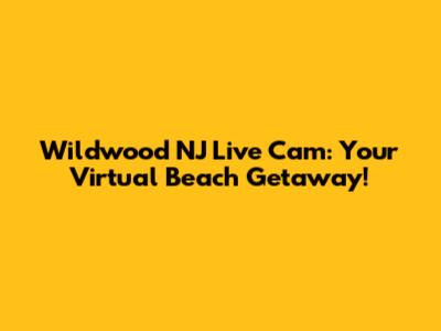 Wildwood NJ Live Cam: Your Virtual Beach Getaway!